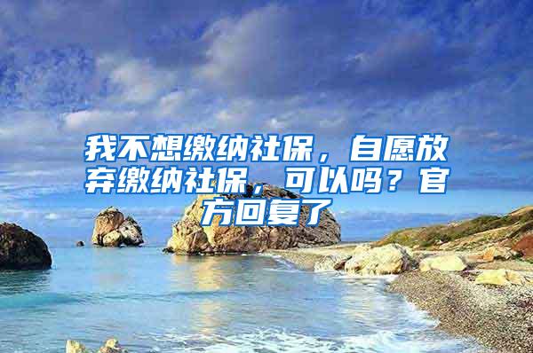 我不想缴纳社保，自愿放弃缴纳社保，可以吗？官方回复了