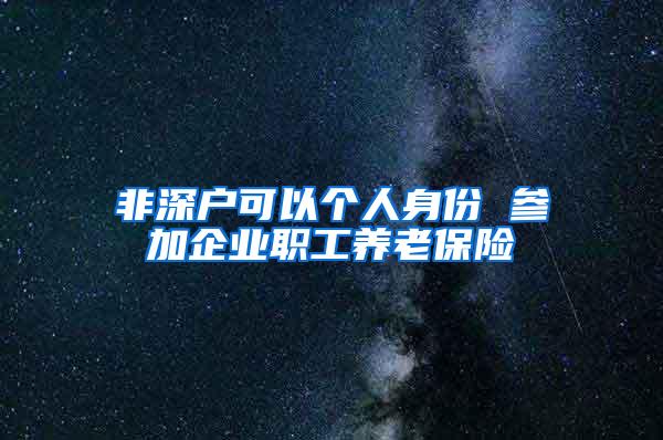 非深户可以个人身份 参加企业职工养老保险