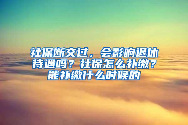 社保断交过，会影响退休待遇吗？社保怎么补缴？能补缴什么时候的