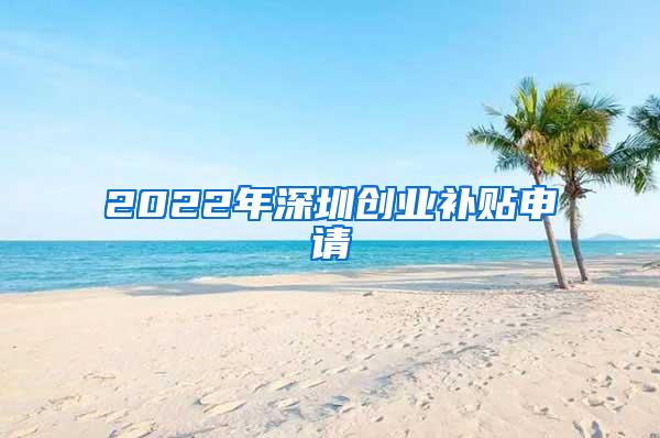 2022年深圳创业补贴申请