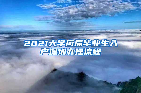 2021大学应届毕业生入户深圳办理流程