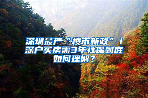 深圳最严“楼市新政”！深户买房需3年社保到底如何理解？