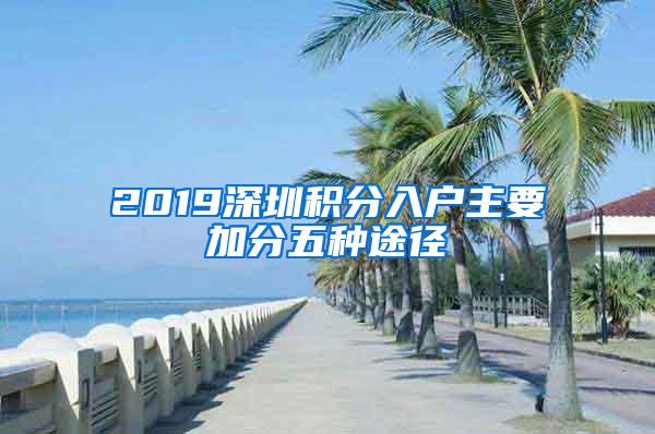 2019深圳积分入户主要加分五种途径