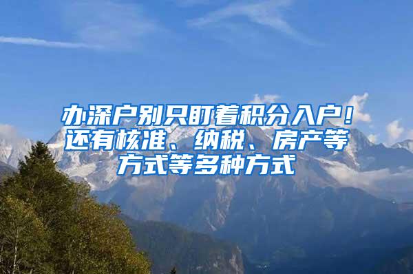 办深户别只盯着积分入户！还有核准、纳税、房产等方式等多种方式