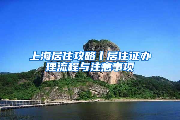 上海居住攻略丨居住证办理流程与注意事项