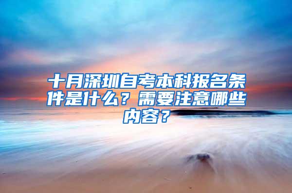 十月深圳自考本科报名条件是什么？需要注意哪些内容？