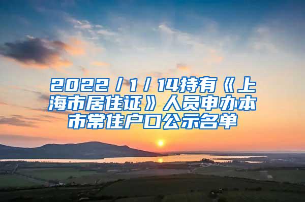 2022／1／14持有《上海市居住证》人员申办本市常住户口公示名单