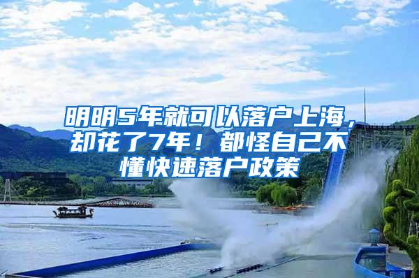 明明5年就可以落户上海，却花了7年！都怪自己不懂快速落户政策