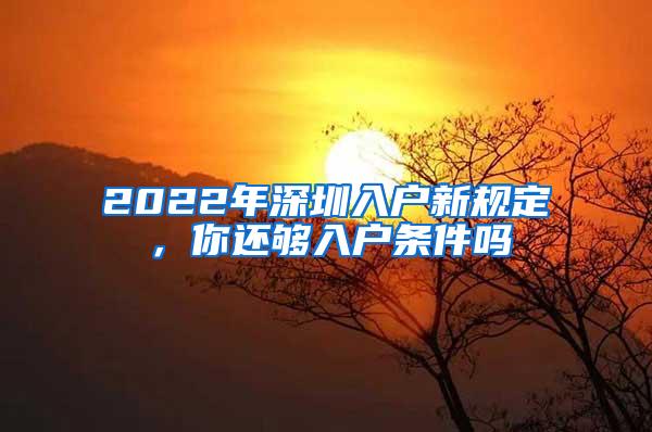 2022年深圳入户新规定，你还够入户条件吗