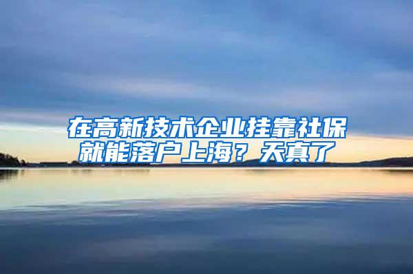 在高新技术企业挂靠社保就能落户上海？天真了