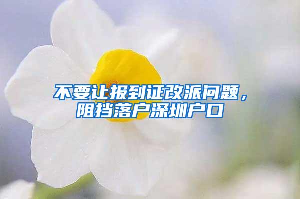 不要让报到证改派问题，阻挡落户深圳户口