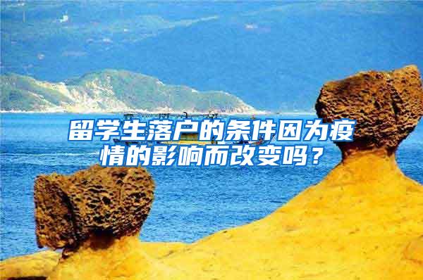 留学生落户的条件因为疫情的影响而改变吗？