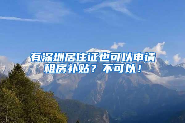 有深圳居住证也可以申请租房补贴？不可以！