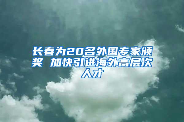 长春为20名外国专家颁奖 加快引进海外高层次人才