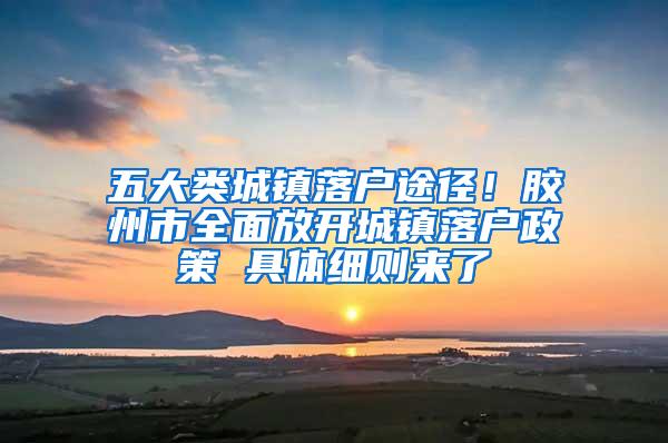 五大类城镇落户途径！胶州市全面放开城镇落户政策 具体细则来了