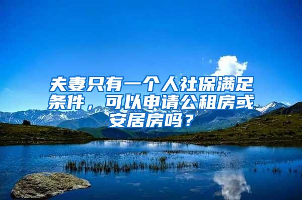 夫妻只有一个人社保满足条件，可以申请公租房或安居房吗？