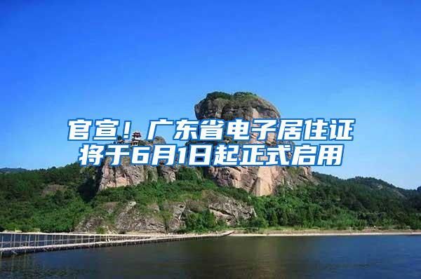 官宣！广东省电子居住证将于6月1日起正式启用