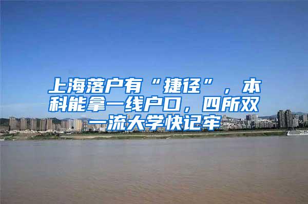 上海落户有“捷径”，本科能拿一线户口，四所双一流大学快记牢