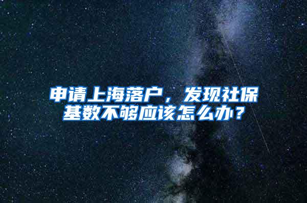 申请上海落户，发现社保基数不够应该怎么办？