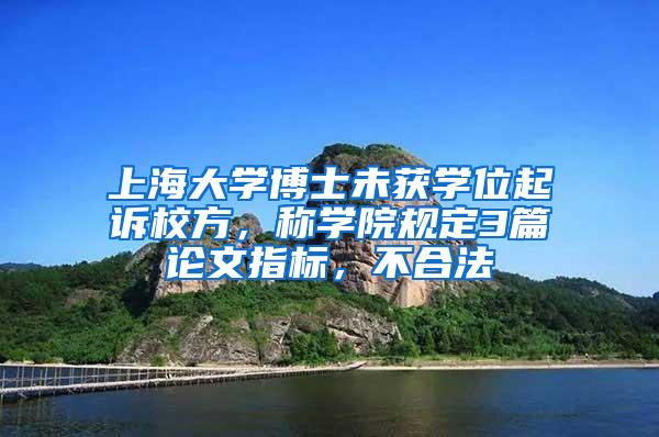 上海大学博士未获学位起诉校方，称学院规定3篇论文指标，不合法