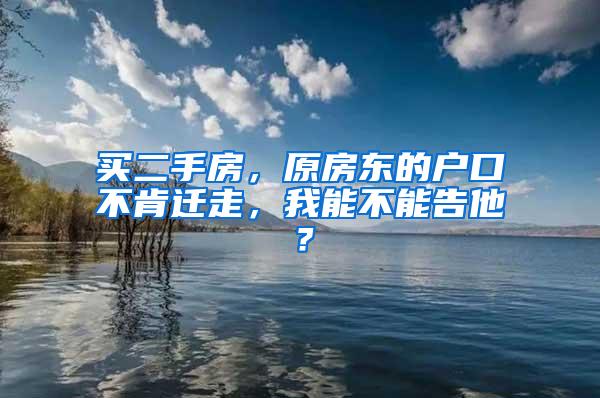 买二手房，原房东的户口不肯迁走，我能不能告他？