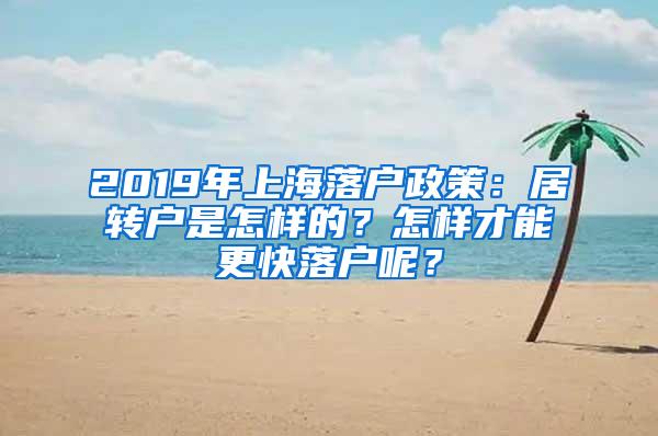 2019年上海落户政策：居转户是怎样的？怎样才能更快落户呢？