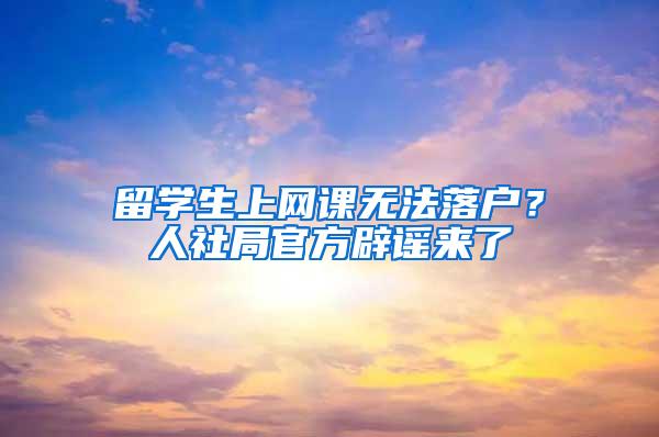 留学生上网课无法落户？人社局官方辟谣来了