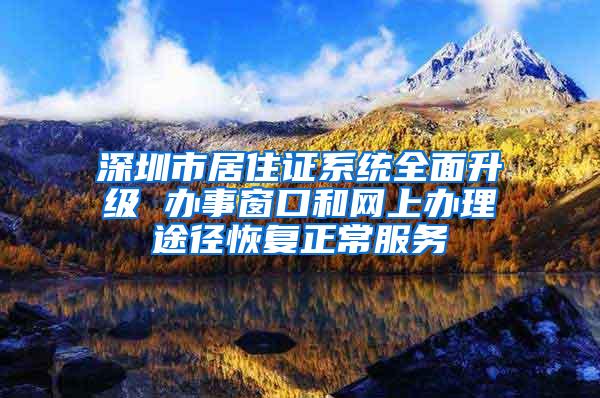 深圳市居住证系统全面升级 办事窗口和网上办理途径恢复正常服务