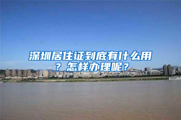 深圳居住证到底有什么用？怎样办理呢？