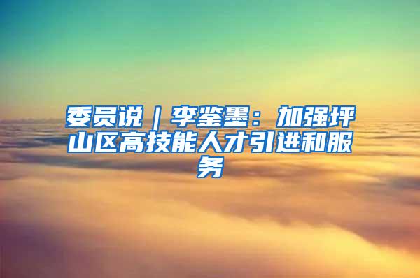 委员说｜李鉴墨：加强坪山区高技能人才引进和服务