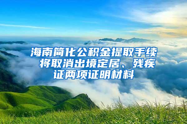 海南简化公积金提取手续 将取消出境定居、残疾证两项证明材料