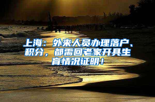 上海：外来人员办理落户、积分，都需回老家开具生育情况证明！