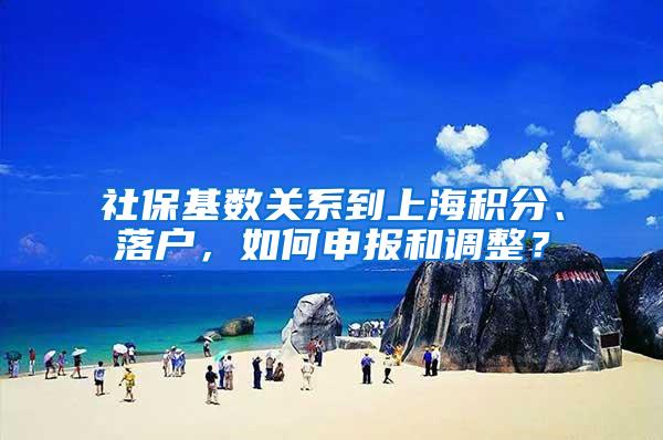 社保基数关系到上海积分、落户，如何申报和调整？