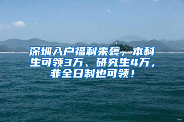 深圳入户福利来袭，本科生可领3万、研究生4万，非全日制也可领！