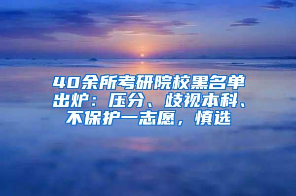 40余所考研院校黑名单出炉：压分、歧视本科、不保护一志愿，慎选