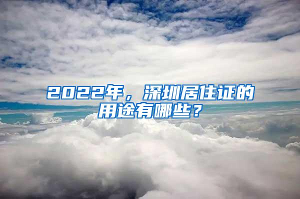 2022年，深圳居住证的用途有哪些？