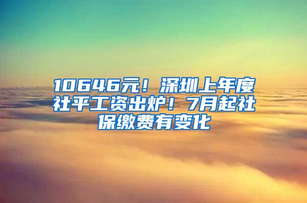 10646元！深圳上年度社平工资出炉！7月起社保缴费有变化