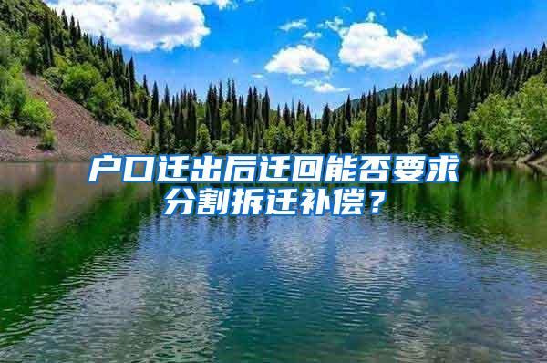 户口迁出后迁回能否要求分割拆迁补偿？