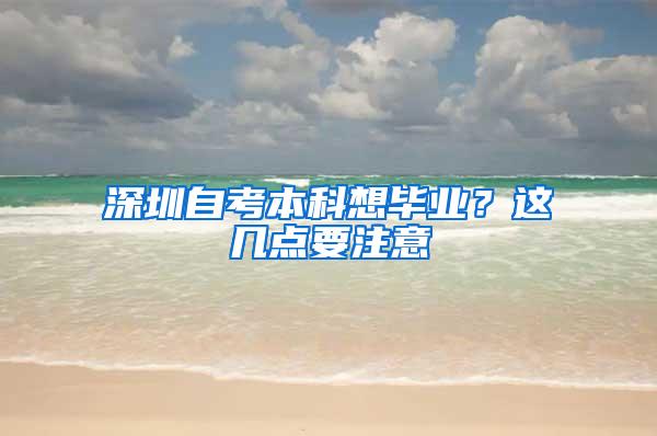 深圳自考本科想毕业？这几点要注意