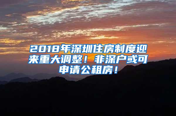 2018年深圳住房制度迎来重大调整！非深户或可申请公租房！