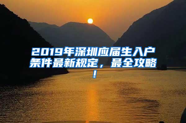 2019年深圳应届生入户条件最新规定，最全攻略！