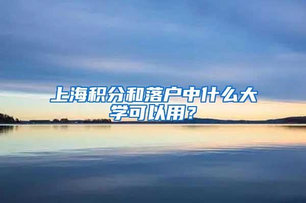 上海积分和落户中什么大学可以用？