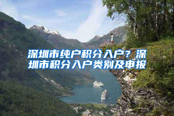 深圳市纯户积分入户？深圳市积分入户类别及申报