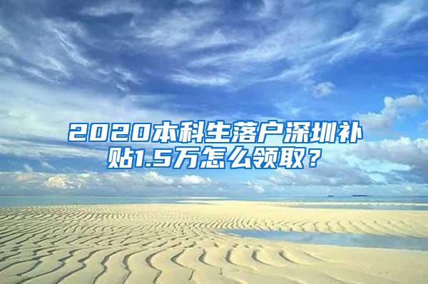 2020本科生落户深圳补贴1.5万怎么领取？