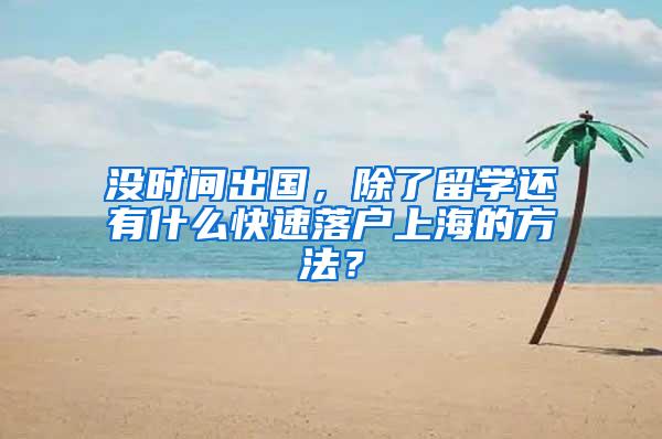 没时间出国，除了留学还有什么快速落户上海的方法？