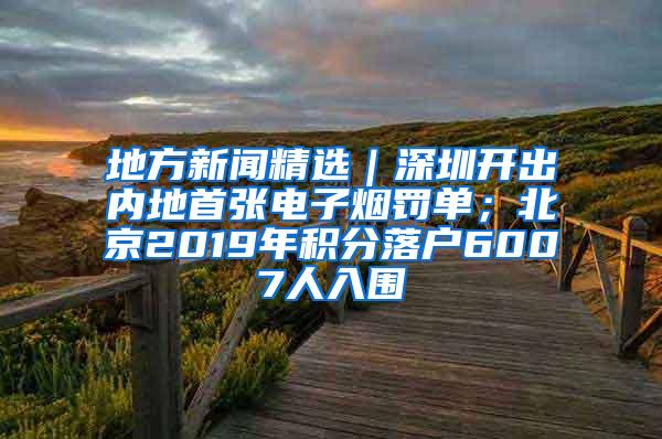 地方新闻精选｜深圳开出内地首张电子烟罚单；北京2019年积分落户6007人入围