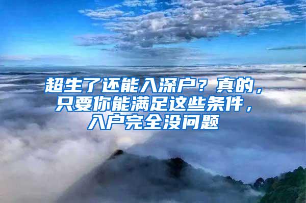 超生了还能入深户？真的，只要你能满足这些条件，入户完全没问题