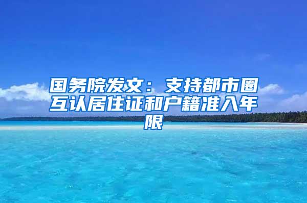 国务院发文：支持都市圈互认居住证和户籍准入年限