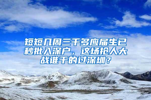 短短几周三千多应届生已秒批入深户，这场抢人大战谁干的过深圳？