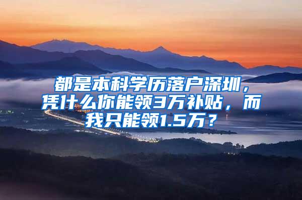 都是本科学历落户深圳，凭什么你能领3万补贴，而我只能领1.5万？